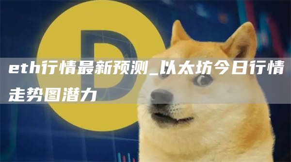 eth行情最新预测_以太坊今日行情走势图潜力