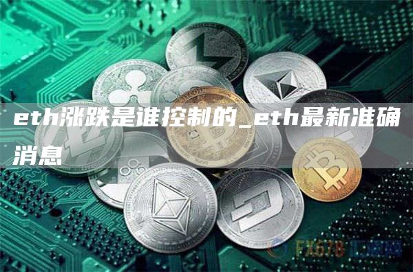 eth涨跌是谁控制的_eth最新准确消息