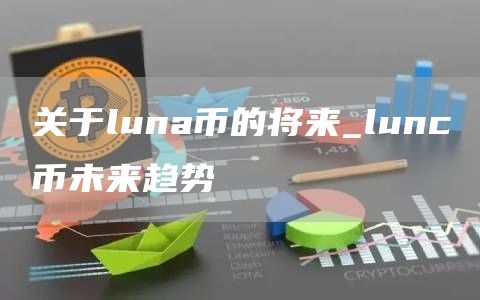关于luna币的将来_lunc币未来趋势