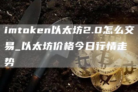 imtoken以太坊2.0怎么交易_以太坊价格今日行情走势