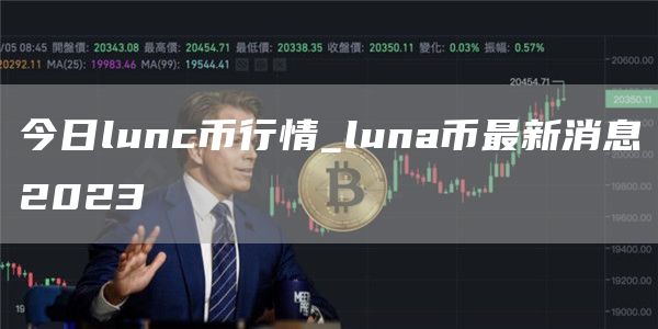 今日lunc币行情_luna币最新消息2023