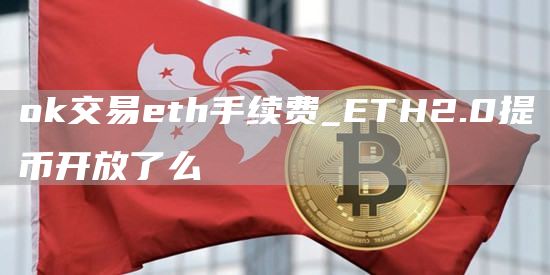 ok交易eth手续费_ETH2.0提币开放了么