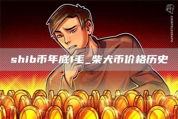 shib币年底1毛_柴犬币价格历史