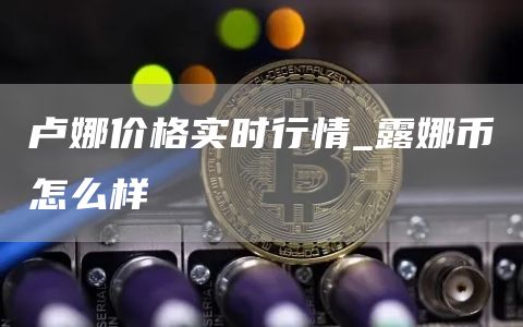 卢娜价格实时行情_露娜币怎么样