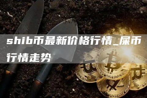 shib币最新价格行情_屎币行情走势