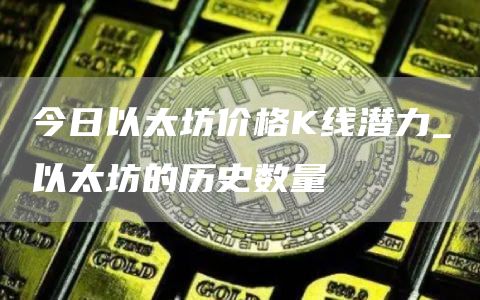 今日以太坊价格K线潜力_以太坊的历史数量