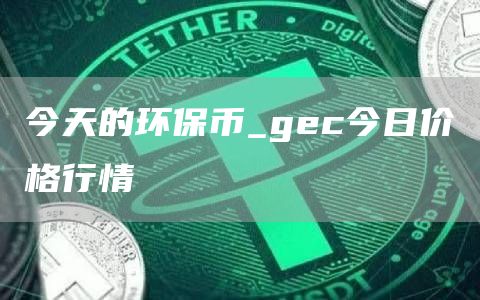 今天的环保币_gec今日价格行情