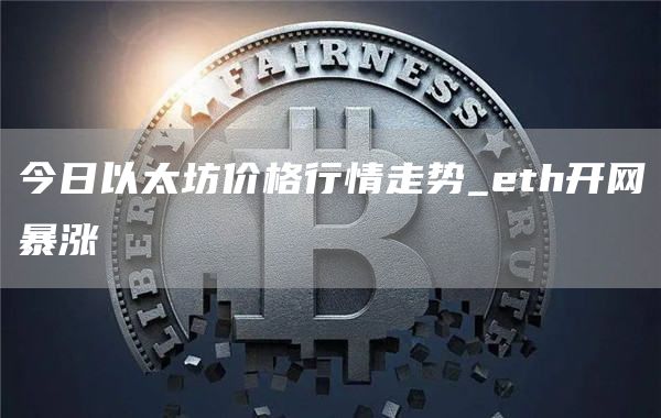 今日以太坊价格行情走势_eth开网暴涨
