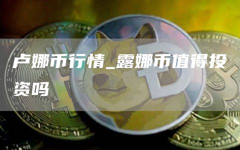 卢娜币行情_露娜币值得投资吗