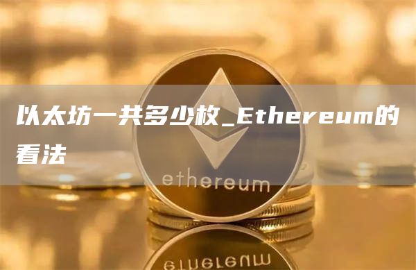 以太坊一共多少枚_Ethereum的看法