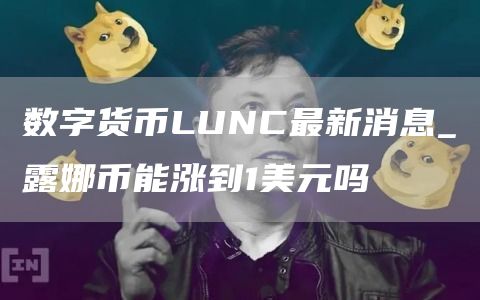 数字货币LUNC最新消息_露娜币能涨到1美元吗