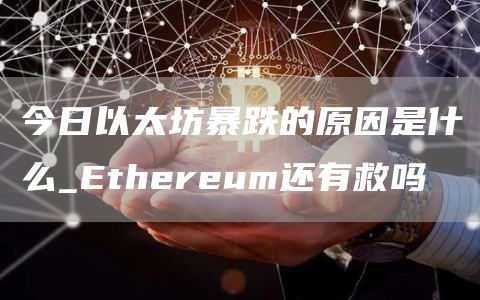 今日以太坊暴跌的原因是什么_Ethereum还有救吗