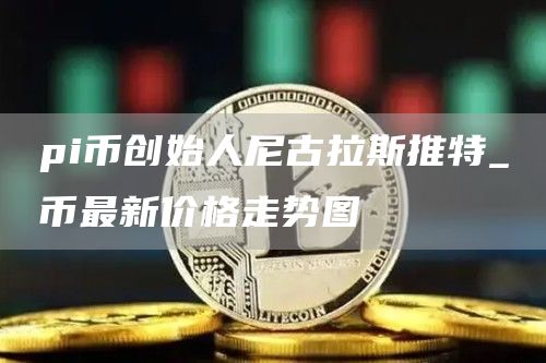 pi币创始人尼古拉斯推特_π币最新价格走势图
