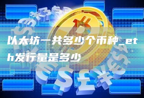 以太坊一共多少个币种_eth发行量是多少