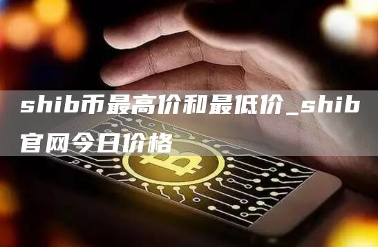 shib币最高价和最低价_shib官网今日价格