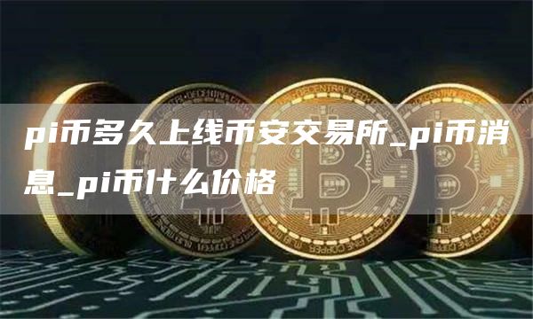 pi币多久上线比特币交易所_pi币消息_pi币什么价格
