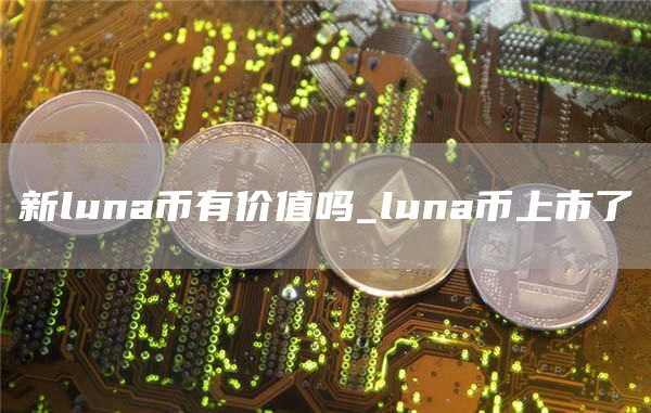 新luna币有价值吗_luna币上市了