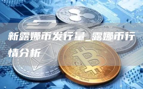 新露娜币发行量_露娜币行情分析