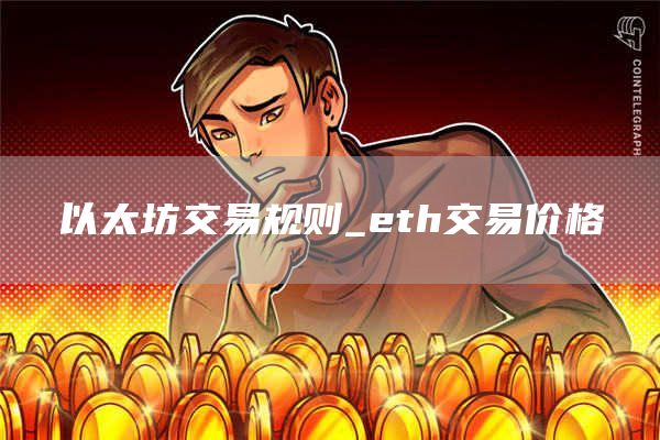 以太坊交易规则_eth交易价格
