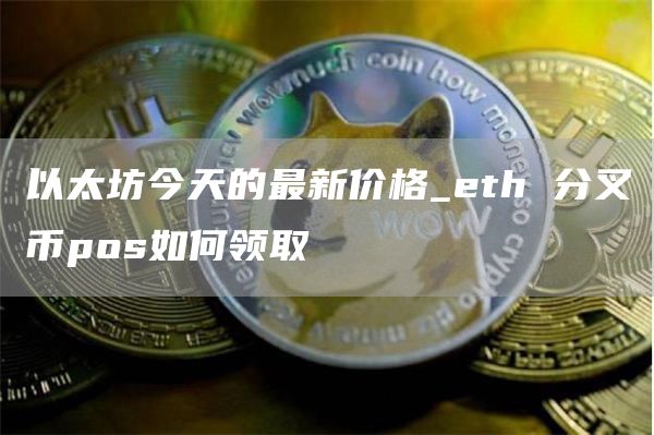 以太坊今天的最新价格_eth 分叉币pos如何领取