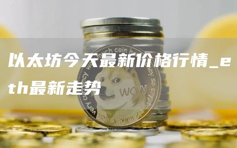 以太坊今天最新价格行情_eth最新走势