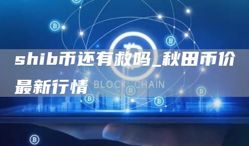shib币还有救吗_秋田币价最新行情