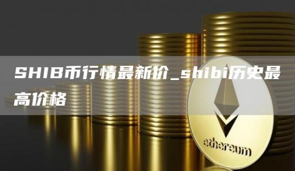 SHIB币行情最新价_shibi历史最高价格