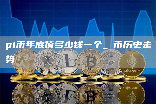 pi币年底值多少钱一个_π币历史走势