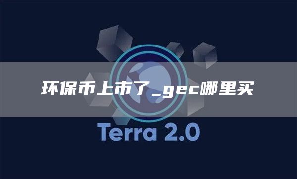 环保币上市了_gec哪里买
