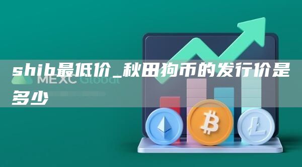 shib最低价_秋田狗币的发行价是多少
