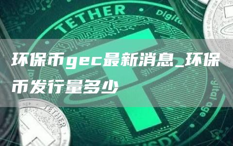 环保币gec最新消息_环保币发行量多少