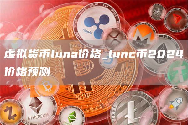 虚拟货币luna价格_lunc币2024价格预测