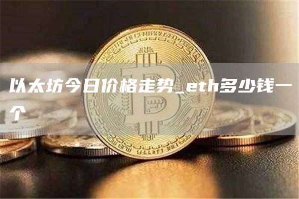 以太坊今日价格走势_eth多少钱一个