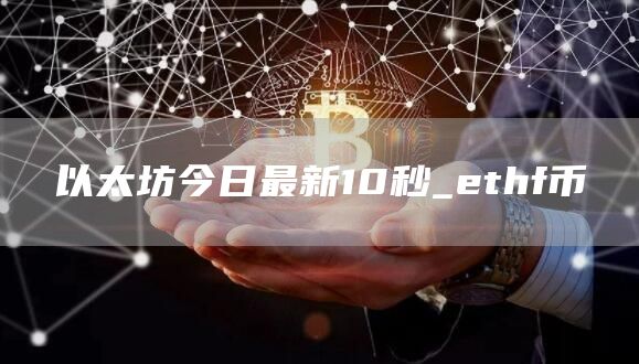 以太坊今日最新10秒_ethf币