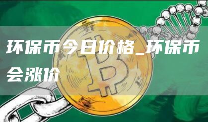 环保币今日价格_环保币会涨价