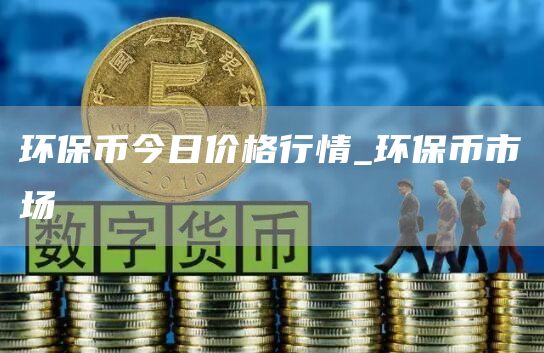 环保币今日价格行情_环保币市场