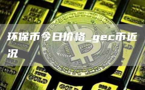 环保币今日价格_gec币近况