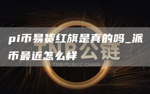 pi币易货红旗是真的吗_派币最近怎么样