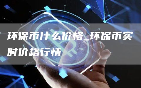 环保币什么价格_环保币实时价格行情