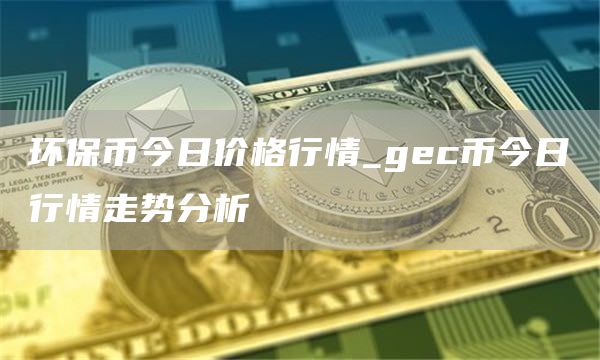 环保币今日价格行情_gec币今日行情走势分析