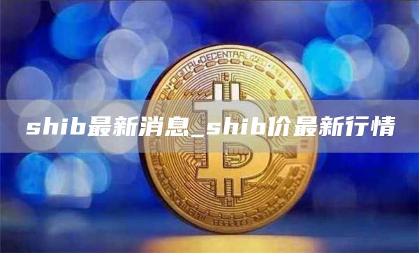 shib最新消息_shib价最新行情