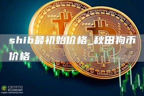 shib最初始价格_秋田狗币价格