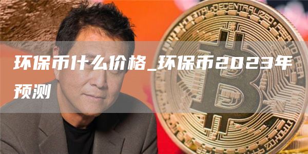 环保币什么价格_环保币2023年预测