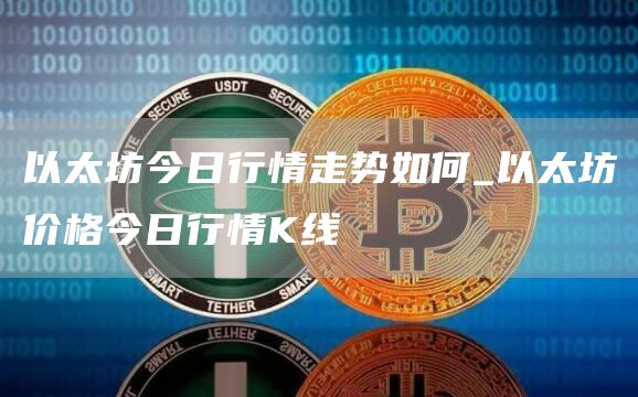 以太坊今日行情走势如何_以太坊价格今日行情K线