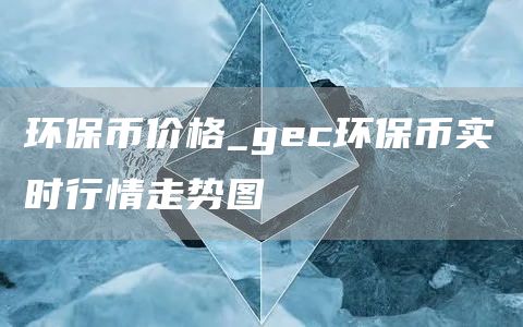 环保币价格_gec环保币实时行情走势图
