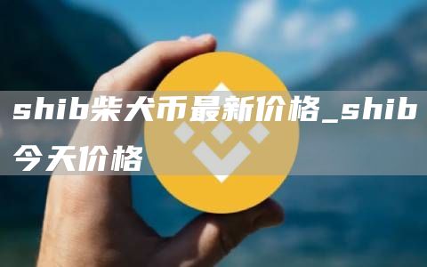 shib柴犬币最新价格_shib今天价格