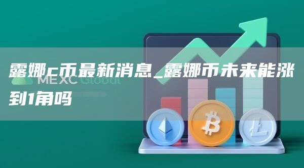 露娜c币最新消息_露娜币未来能涨到1角吗
