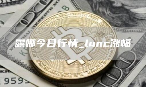 露娜今日行情_lunc涨幅