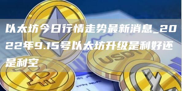 以太坊今日行情走势最新消息_2022年9.15号以太坊升级是利好还是利空