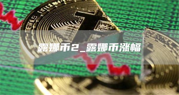 露娜币2_露娜币涨幅